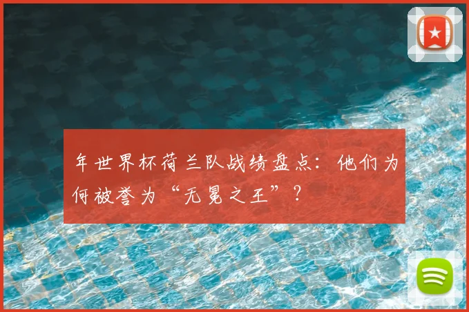 年世界杯荷兰队战绩盘点：他们为何被誉为“无冕之王”？