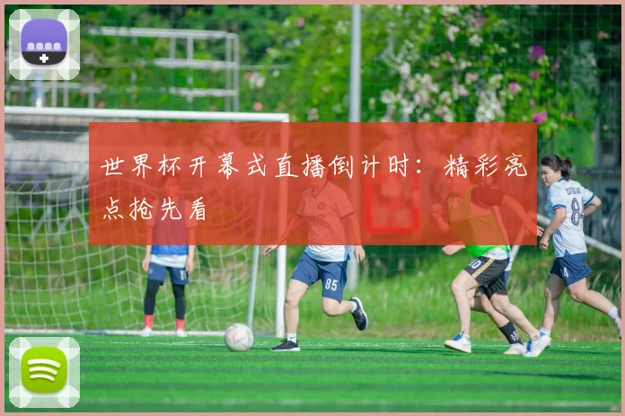 世界杯开幕式直播倒计时：精彩亮点抢先看