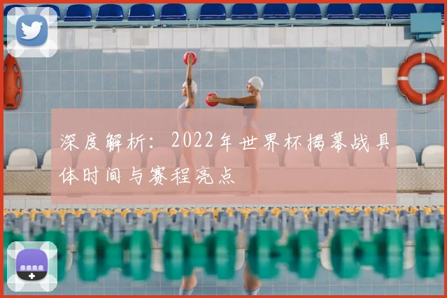 深度解析：2022年世界杯揭幕战具体时间与赛程亮点