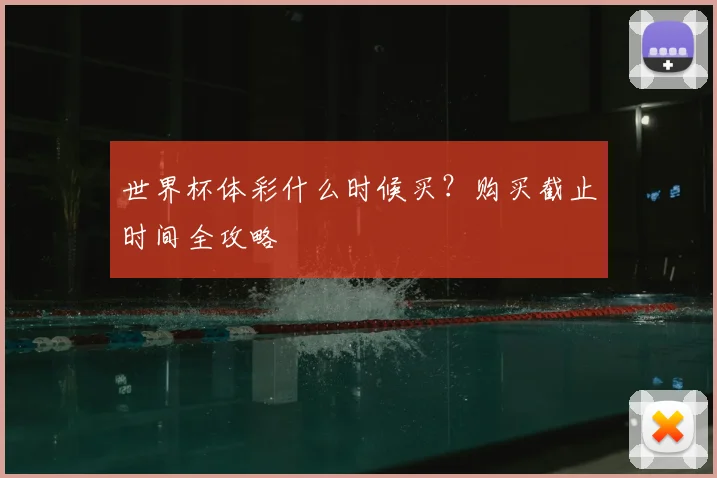 世界杯体彩什么时候买?购买截止时间全攻略
