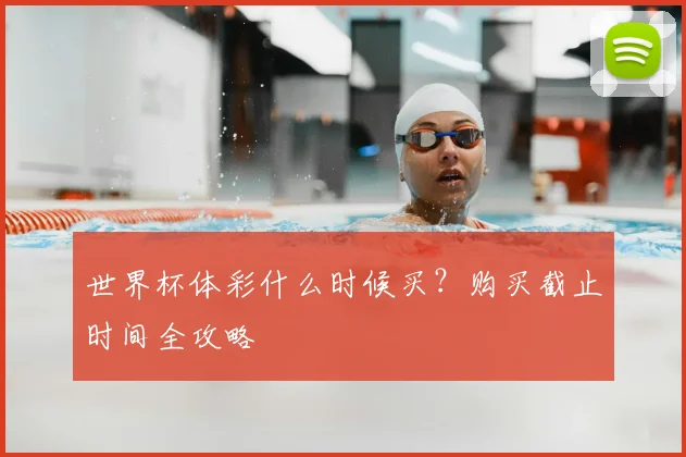世界杯体彩什么时候买?购买截止时间全攻略