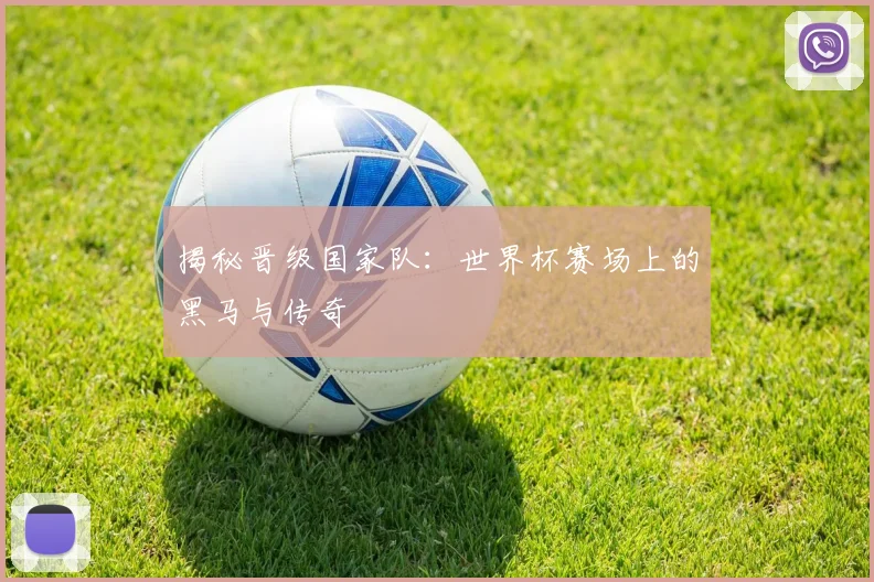 揭秘晋级国家队:世界杯赛场上的黑马与传奇