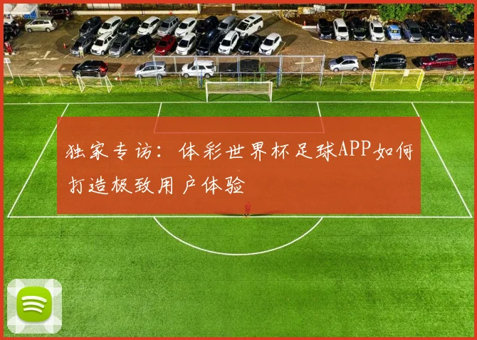 独家专访：体彩世界杯足球APP如何打造极致用户体验