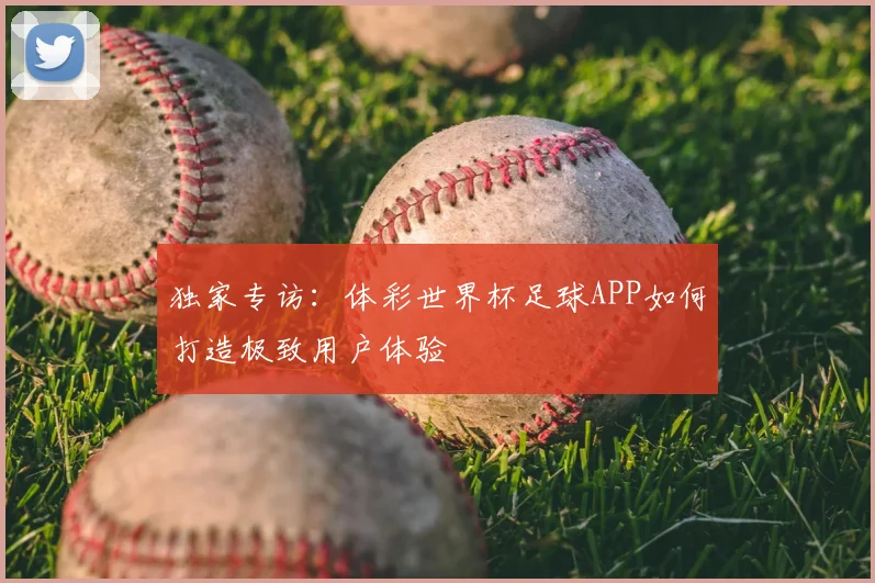 独家专访：体彩世界杯足球APP如何打造极致用户体验