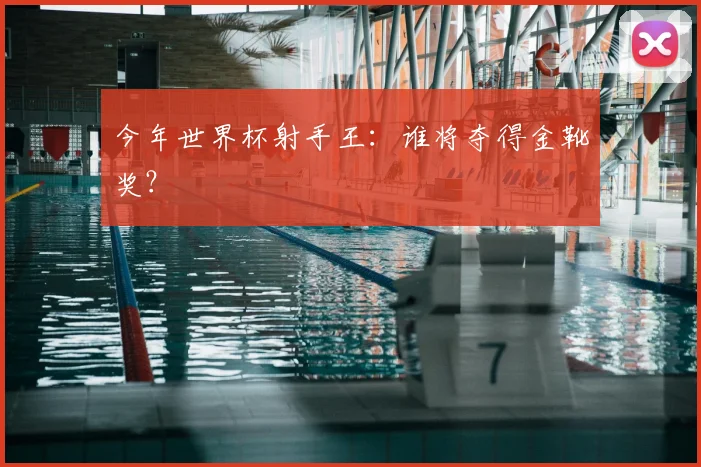 今年世界杯射手王:谁将夺得金靴奖?