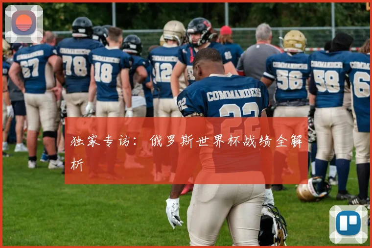 独家专访：俄罗斯世界杯战绩全解析