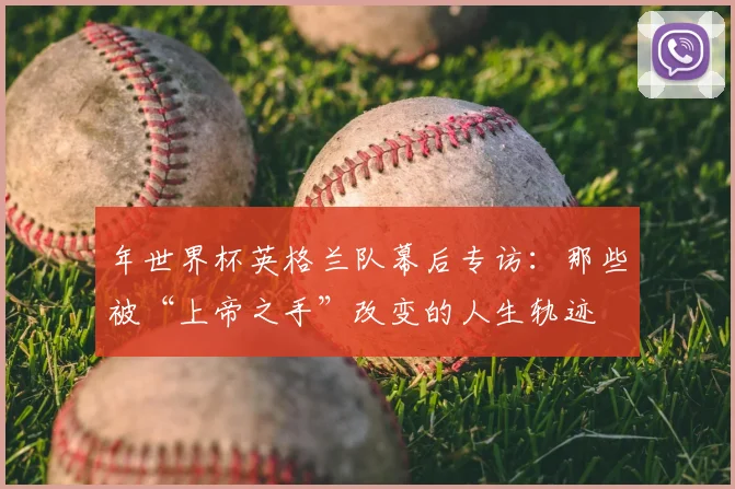 年世界杯英格兰队幕后专访：那些被“上帝之手”改变的人生轨迹
