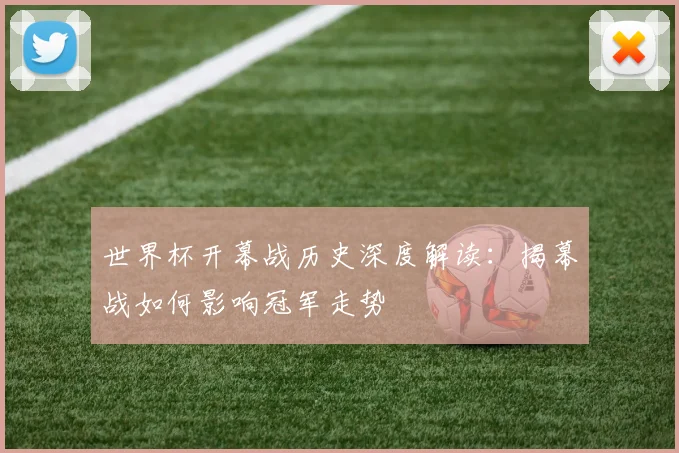世界杯开幕战历史深度解读：揭幕战如何影响冠军走势